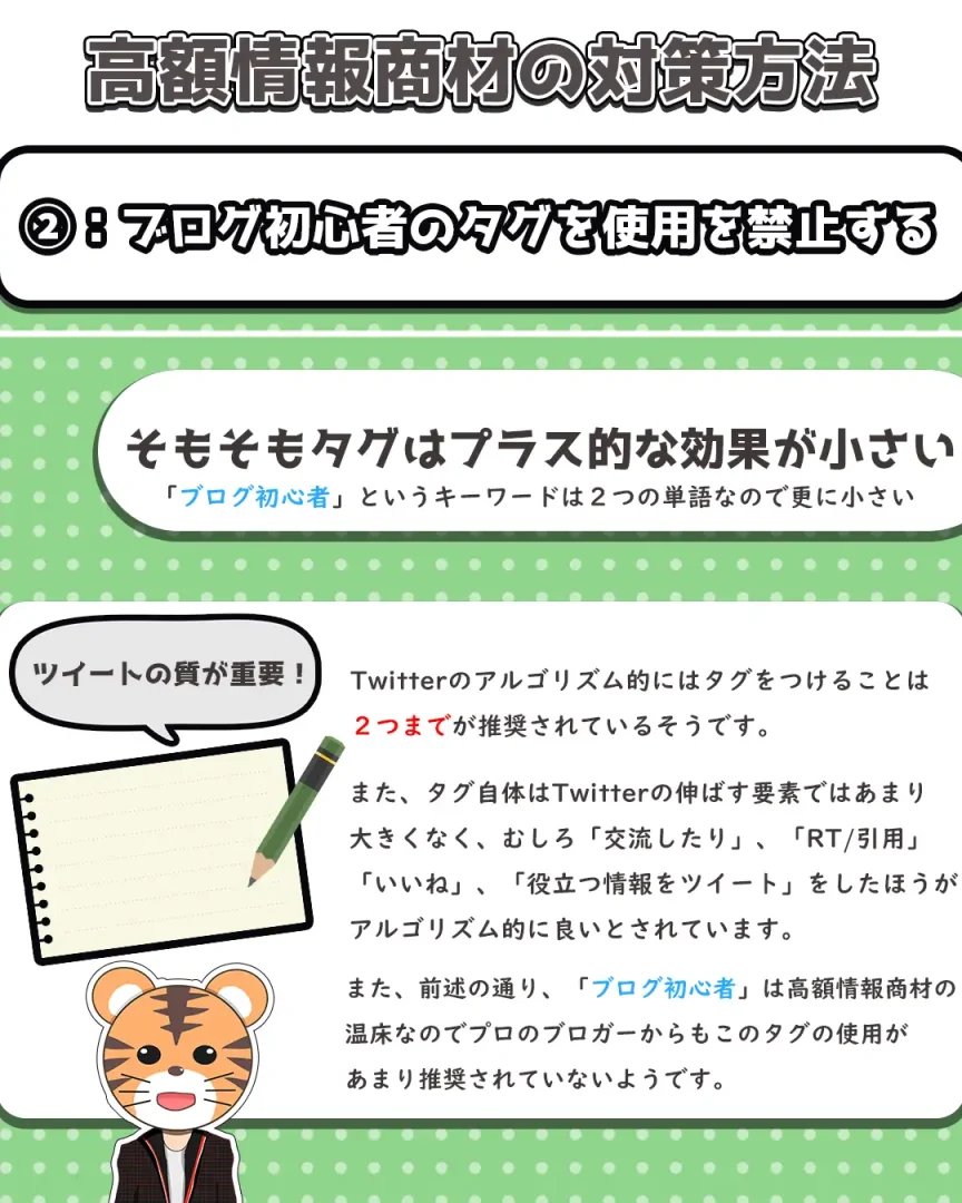 高額情報商材の対策方法②
そもそもタグはプラス的な効果が小さい。
#ブログ初心者というキーワードは2つの単語なので更に小さい。
Twitterのアルゴリズム的にはタグを付けることは2つまでが推奨されているそうです。
また、タグ自体はTwitterを伸ばす要素ではあまり大きくなく、むしろ交流したり、RT/引用、いいね、役立つ情報をしたほうがアルゴリズム的に良いとされています。
また、前述のどおり、ブログ初心者は高額情報商材の温床なのでプロのブロガーからもこのタグの使用があまり推奨されていないようです。